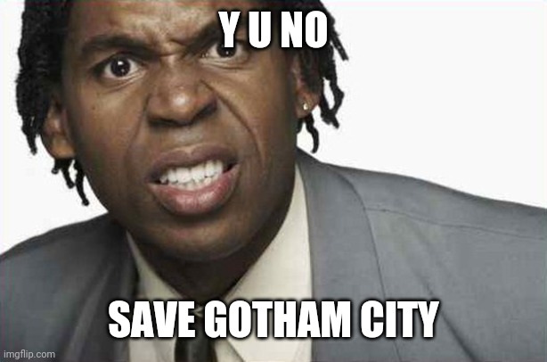 Angry Black Man 2 | Y U NO SAVE GOTHAM CITY | image tagged in angry black man 2 | made w/ Imgflip meme maker