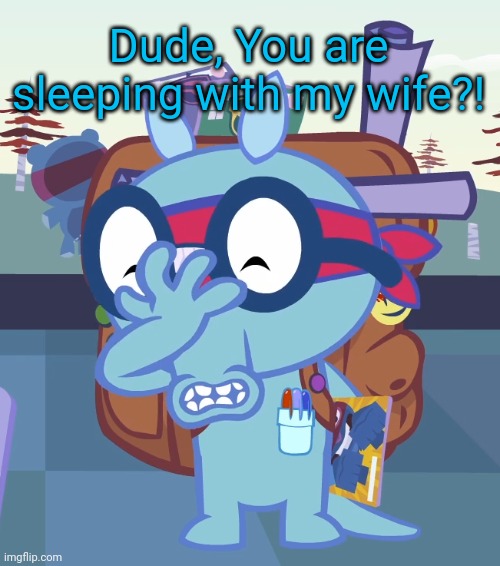 Sniffles Facepalm (HTF) | Dude, You are sleeping with my wife?! | image tagged in sniffles facepalm htf | made w/ Imgflip meme maker