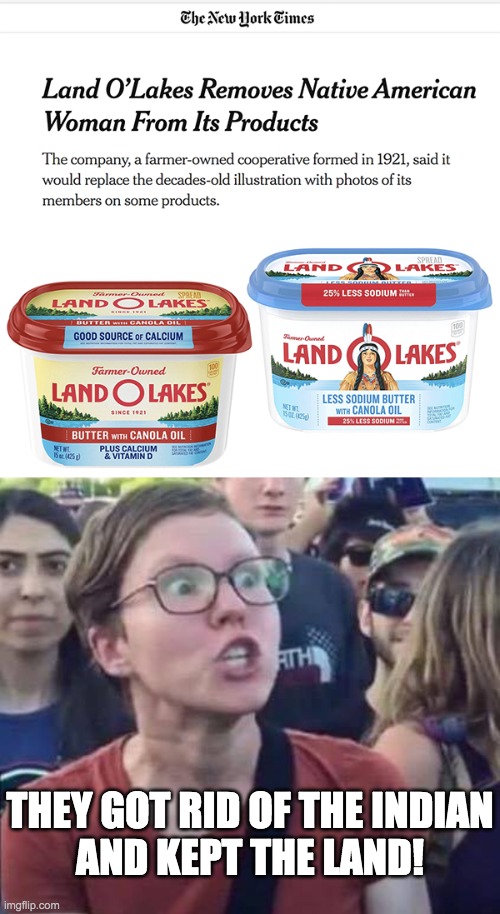 THEY GOT RID OF THE INDIAN
AND KEPT THE LAND! | image tagged in angry liberal,blm,land o'lakes | made w/ Imgflip meme maker