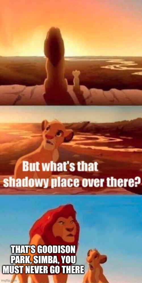 No go area | THAT’S GOODISON PARK, SIMBA, YOU MUST NEVER GO THERE | image tagged in memes,simba shadowy place | made w/ Imgflip meme maker