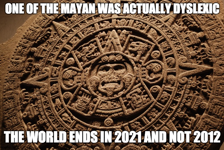 Mayan Calendar | ONE OF THE MAYAN WAS ACTUALLY DYSLEXIC; THE WORLD ENDS IN 2021 AND NOT 2012 | image tagged in mayan calendar | made w/ Imgflip meme maker