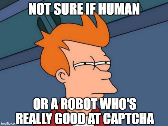 ...am I a robot? | NOT SURE IF HUMAN; OR A ROBOT WHO'S REALLY GOOD AT CAPTCHA | image tagged in memes,futurama fry | made w/ Imgflip meme maker