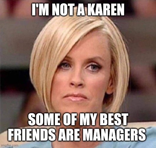 Karen, the manager will see you now | I'M NOT A KAREN; SOME OF MY BEST FRIENDS ARE MANAGERS | image tagged in karen the manager will see you now | made w/ Imgflip meme maker