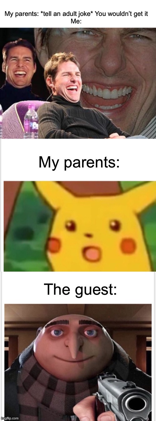 When you get the adult joke | My parents: *tell an adult joke* You wouldn’t get it
Me:; My parents:; The guest: | image tagged in tom cruise laugh,adult humor,surprised pikachu,gru gun | made w/ Imgflip meme maker