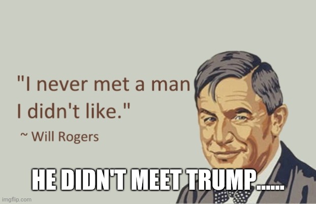 Trump is a dick | HE DIDN'T MEET TRUMP...... | image tagged in will rogers | made w/ Imgflip meme maker
