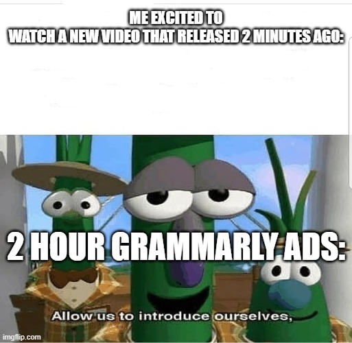 Allow us to introduce ourselves | ME EXCITED TO WATCH A NEW VIDEO THAT RELEASED 2 MINUTES AGO:; 2 HOUR GRAMMARLY ADS: | image tagged in allow us to introduce ourselves | made w/ Imgflip meme maker