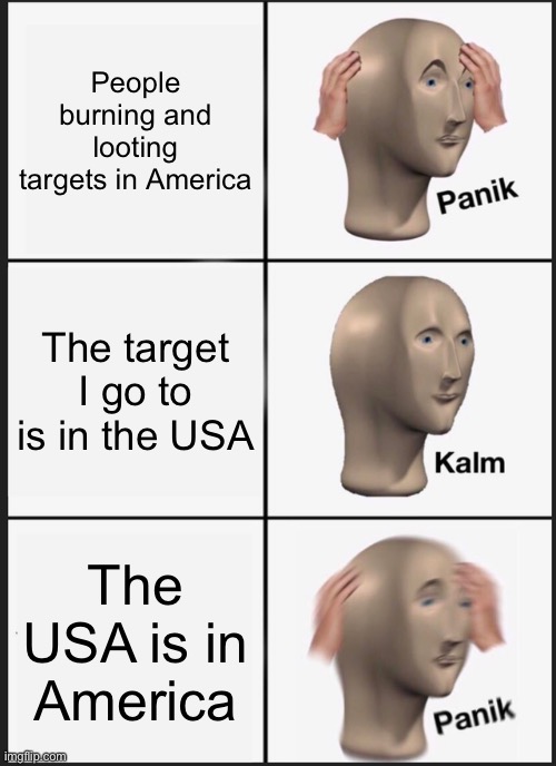 Panik Kalm Panik Meme | People burning and looting targets in America; The target I go to is in the USA; The USA is in America | image tagged in memes,panik kalm panik | made w/ Imgflip meme maker