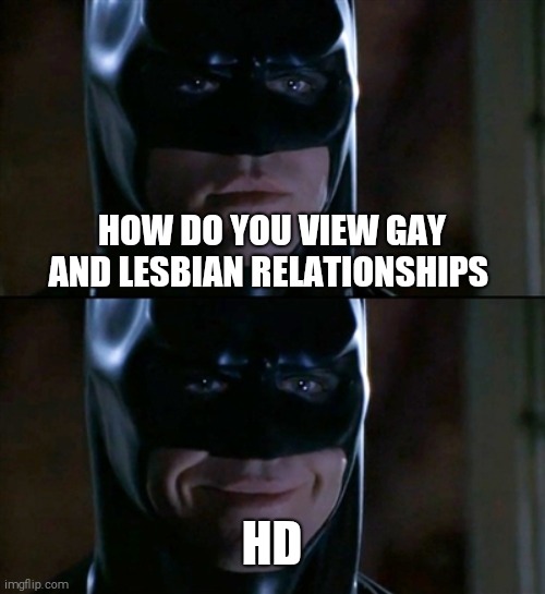 Batman Smiles | HOW DO YOU VIEW GAY AND LESBIAN RELATIONSHIPS; HD | image tagged in memes,batman smiles | made w/ Imgflip meme maker