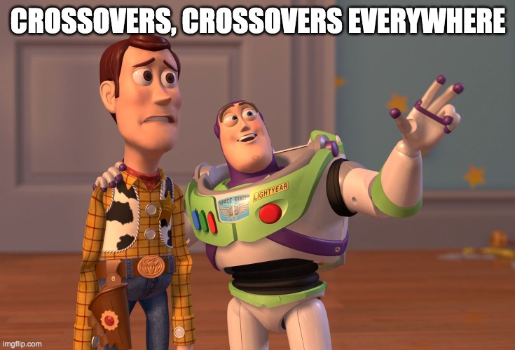 X, X Everywhere Meme | CROSSOVERS, CROSSOVERS EVERYWHERE | image tagged in memes,x x everywhere | made w/ Imgflip meme maker