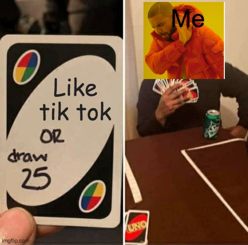 Another crossover | Me; Like tik tok | image tagged in memes,uno draw 25 cards | made w/ Imgflip meme maker