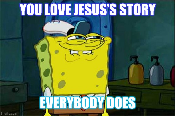 Jesus loves you | YOU LOVE JESUS’S STORY; EVERYBODY DOES | image tagged in memes,don't you squidward | made w/ Imgflip meme maker
