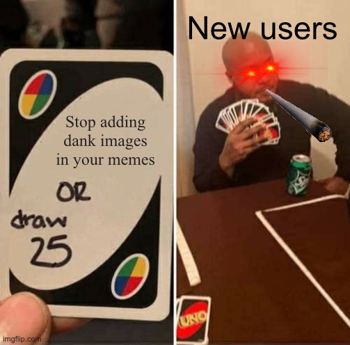 UNO Draw 25 Cards Meme | New users; Stop adding dank images in your memes | image tagged in memes,uno draw 25 cards,new users | made w/ Imgflip meme maker