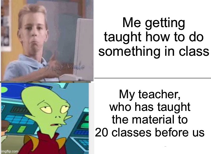 Tuxedo Winnie The Pooh Meme | Me getting taught how to do something in class; My teacher, who has taught the material to 20 classes before us | image tagged in memes,tuxedo winnie the pooh | made w/ Imgflip meme maker