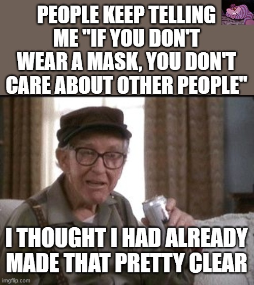 Protecting you is not my responsibility | PEOPLE KEEP TELLING ME "IF YOU DON'T WEAR A MASK, YOU DON'T CARE ABOUT OTHER PEOPLE"; I THOUGHT I HAD ALREADY MADE THAT PRETTY CLEAR | image tagged in grumpy old men,ConservativeMemes | made w/ Imgflip meme maker