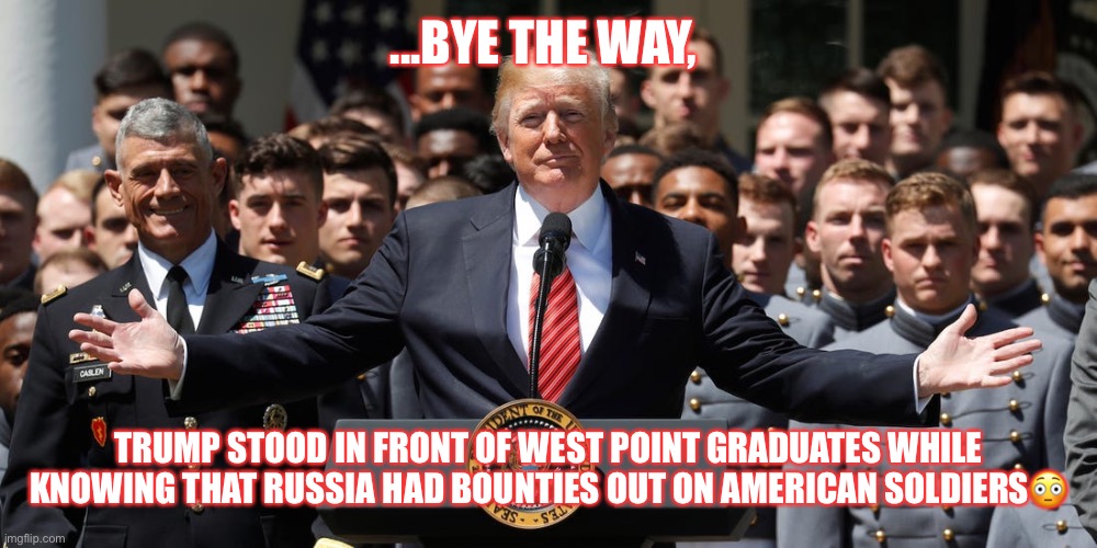 Trump & Pence were briefed on Russia’s Bounty on US soldiers back in March! | ...BYE THE WAY, TRUMP STOOD IN FRONT OF WEST POINT GRADUATES WHILE KNOWING THAT RUSSIA HAD BOUNTIES OUT ON AMERICAN SOLDIERS😳 | image tagged in donald trump,mike pence,russia,trump supporters,maga,cover up | made w/ Imgflip meme maker