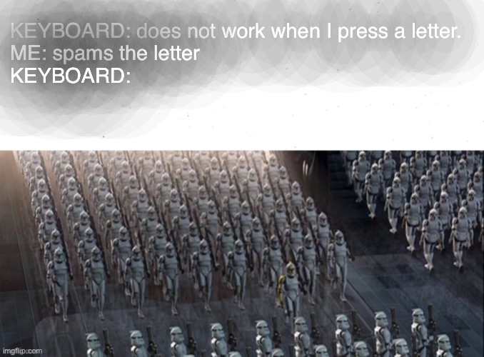 Millions of Clones of the same letter | KEYBOARD: does not work when I press a letter.
ME: spams the letter 
KEYBOARD: | image tagged in clones,funny memes,meme,excuse me what the fuck | made w/ Imgflip meme maker