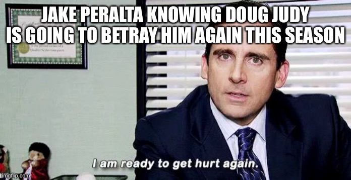 jake peralta |  JAKE PERALTA KNOWING DOUG JUDY IS GOING TO BETRAY HIM AGAIN THIS SEASON | image tagged in i am ready to get hurt again | made w/ Imgflip meme maker