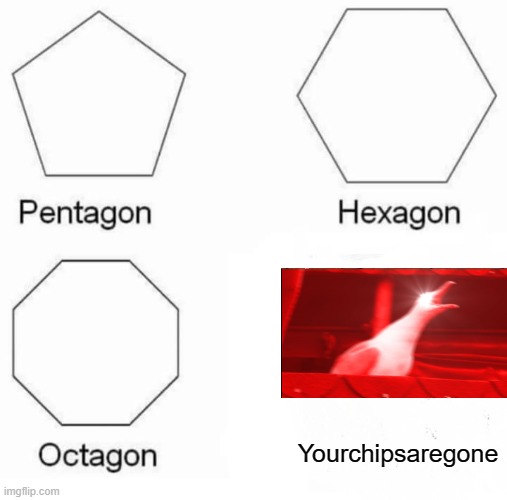 I hate it when this happens! | Yourchipsaregone | image tagged in memes,pentagon hexagon octagon | made w/ Imgflip meme maker