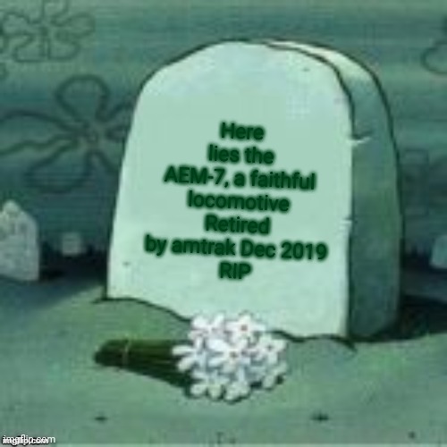 Here Lies X | Here lies the AEM-7, a faithful locomotive
Retired by amtrak Dec 2019
RIP | image tagged in here lies x | made w/ Imgflip meme maker