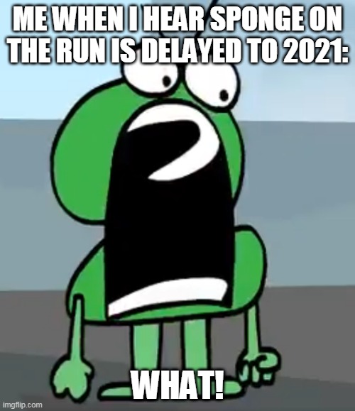 My Two's Face Meme | ME WHEN I HEAR SPONGE ON THE RUN IS DELAYED TO 2021:; WHAT! | image tagged in memes,bfb | made w/ Imgflip meme maker