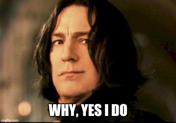 Severus snape smirking | WHY, YES I DO | image tagged in severus snape smirking | made w/ Imgflip meme maker