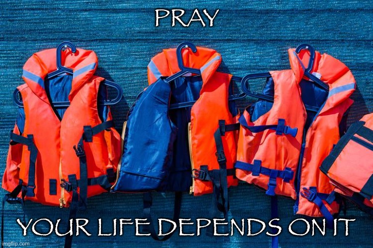 Pray your life depends on it | PRAY; YOUR LIFE DEPENDS ON IT | image tagged in pray | made w/ Imgflip meme maker