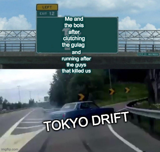 Left Exit 12 Off Ramp | Me and the bois after clutching the gulag; and running after the guys that killed us; TOKYO DRIFT | image tagged in memes,left exit 12 off ramp | made w/ Imgflip meme maker