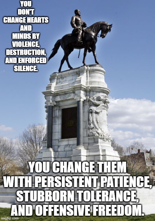 Erasing History: The Communist/Marxist/Leftist Way! | YOU DON'T CHANGE HEARTS AND MINDS BY VIOLENCE, DESTRUCTION, AND ENFORCED SILENCE. YOU CHANGE THEM WITH PERSISTENT PATIENCE, STUBBORN TOLERANCE, AND OFFENSIVE FREEDOM. | image tagged in defend history,1984 | made w/ Imgflip meme maker