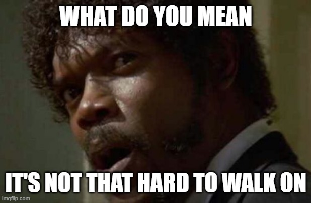 Samuel Jackson Glance Meme | WHAT DO YOU MEAN IT'S NOT THAT HARD TO WALK ON | image tagged in memes,samuel jackson glance | made w/ Imgflip meme maker