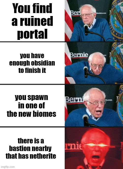 Bernie Sanders reaction (nuked) | You find a ruined portal; you have enough obsidian to finish it; you spawn in one of the new biomes; there is a bastion nearby  that has netherite | image tagged in bernie sanders reaction nuked | made w/ Imgflip meme maker