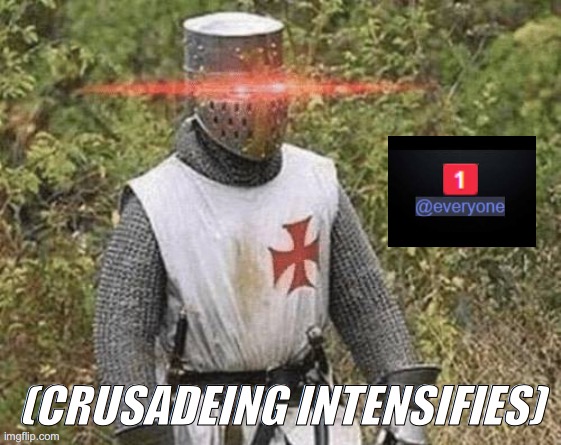 crusade | (CRUSADEING INTENSIFIES) | image tagged in crusader,discord ping | made w/ Imgflip meme maker