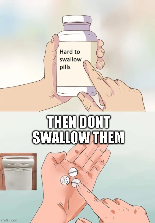 Hard To Swallow Pills Meme |  THEN DONT SWALLOW THEM | image tagged in memes,hard to swallow pills | made w/ Imgflip meme maker