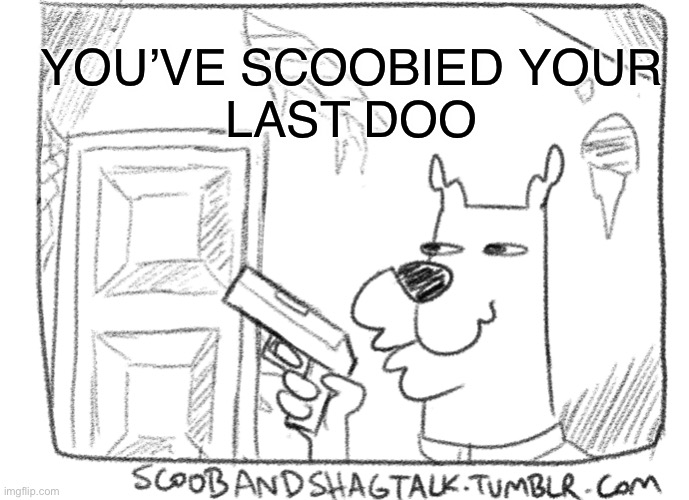 I dunno | YOU’VE SCOOBIED YOUR
LAST DOO | image tagged in scoob | made w/ Imgflip meme maker