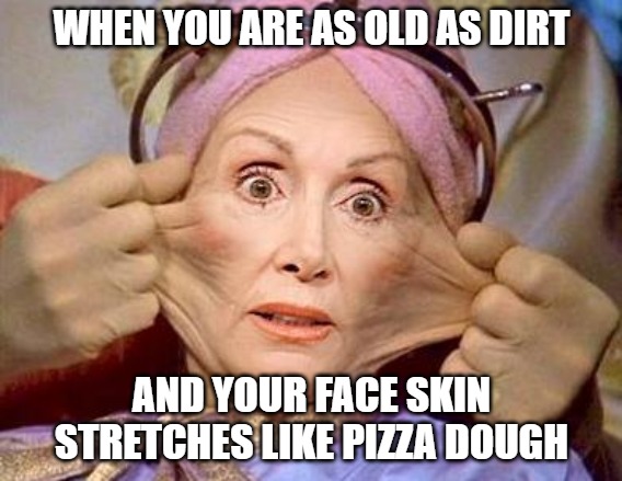 Pelosi the Human Pizza Dough | WHEN YOU ARE AS OLD AS DIRT; AND YOUR FACE SKIN
STRETCHES LIKE PIZZA DOUGH | image tagged in pelosi,politics,funny,memes,face,pizza dough | made w/ Imgflip meme maker