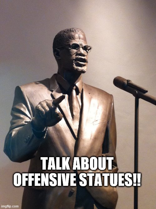 Malcolm | TALK ABOUT OFFENSIVE STATUES!! | image tagged in statue,offensive | made w/ Imgflip meme maker