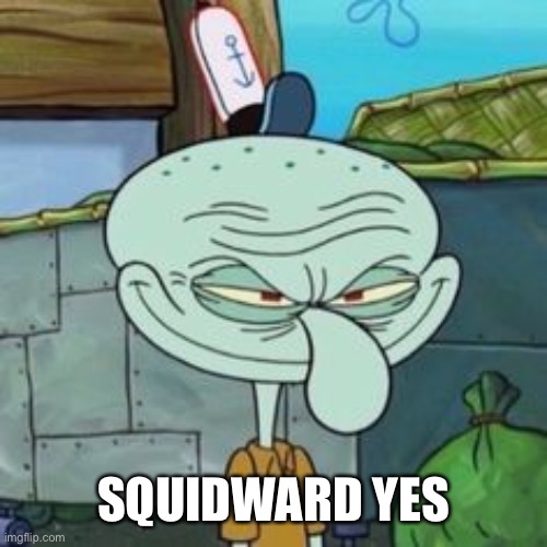 Evil Squidward | SQUIDWARD YES | image tagged in evil squidward | made w/ Imgflip meme maker