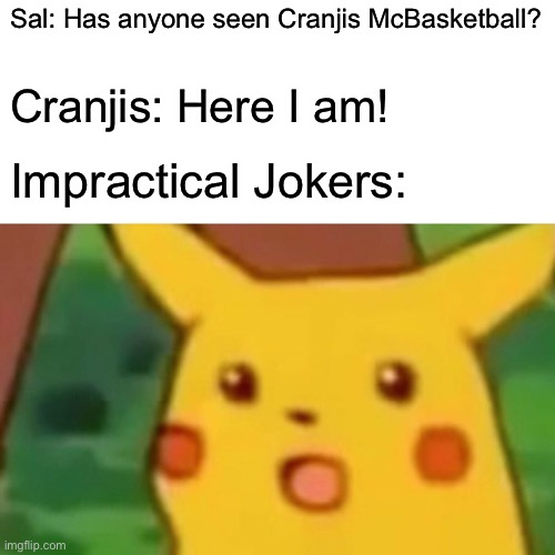 Surprised Pikachu Meme | Sal: Has anyone seen Cranjis McBasketball? Cranjis: Here I am! Impractical Jokers: | image tagged in memes,surprised pikachu,cranjis mcbasketball,impracticaljokers | made w/ Imgflip meme maker