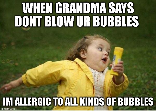 Chubby Bubbles Girl | WHEN GRANDMA SAYS DONT BLOW UR BUBBLES; IM ALLERGIC TO ALL KINDS OF BUBBLES | image tagged in memes,chubby bubbles girl | made w/ Imgflip meme maker