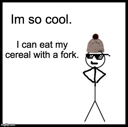 Be Like Bill | Im so cool. I can eat my cereal with a fork. | image tagged in memes,be like bill | made w/ Imgflip meme maker