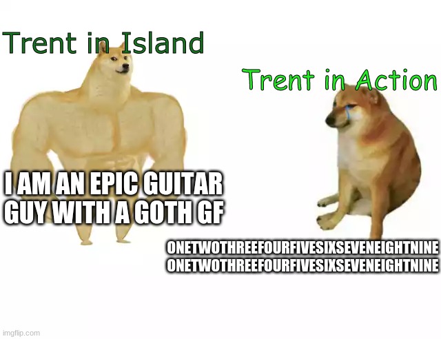 Why did they do this? | Trent in Island; Trent in Action; I AM AN EPIC GUITAR GUY WITH A GOTH GF; ONETWOTHREEFOURFIVESIXSEVENEIGHTNINE ONETWOTHREEFOURFIVESIXSEVENEIGHTNINE | image tagged in buff doge vs cheems,tda,total drama,trent,canadian animation | made w/ Imgflip meme maker
