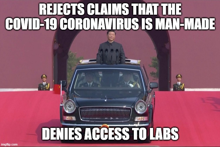 Rejects claims that the COVID-19 coronavirus is man-made; Denies access to labs | REJECTS CLAIMS THAT THE COVID-19 CORONAVIRUS IS MAN-MADE; DENIES ACCESS TO LABS | image tagged in dear leader xi jinping | made w/ Imgflip meme maker