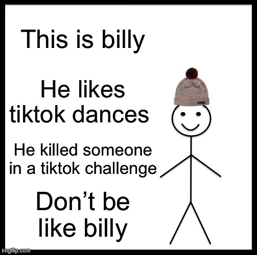 *MARKED* Be like Bill | This is billy; He likes tiktok dances; He killed someone in a tiktok challenge; Don’t be like billy | image tagged in memes,be like bill | made w/ Imgflip meme maker