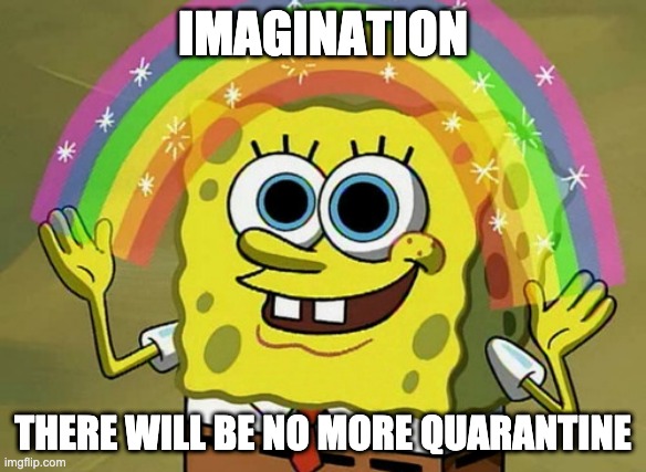 Imposible reality of school | IMAGINATION; THERE WILL BE NO MORE QUARANTINE | image tagged in memes,imagination spongebob | made w/ Imgflip meme maker