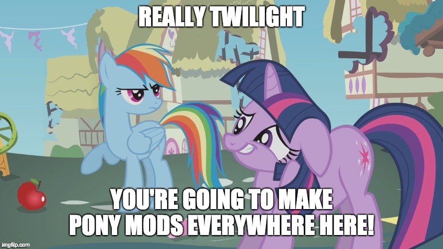 Ponies infiltrating the mods stream! | REALLY TWILIGHT; YOU'RE GOING TO MAKE PONY MODS EVERYWHERE HERE! | image tagged in really twilight,memes,mods,ponies,everyones_a_mod | made w/ Imgflip meme maker