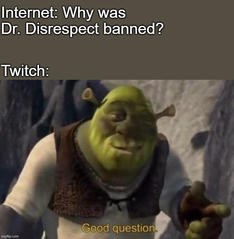 Shrek good question | Internet: Why was Dr. Disrespect banned? Twitch: | image tagged in shrek good question | made w/ Imgflip meme maker