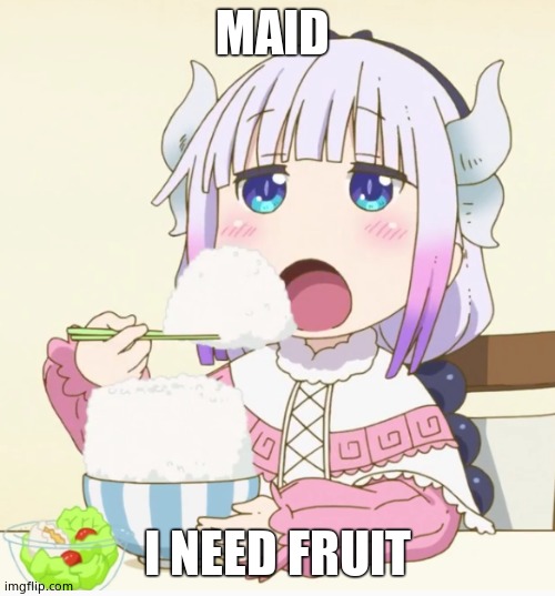 Kanna eating rice | MAID I NEED FRUIT | image tagged in kanna eating rice | made w/ Imgflip meme maker