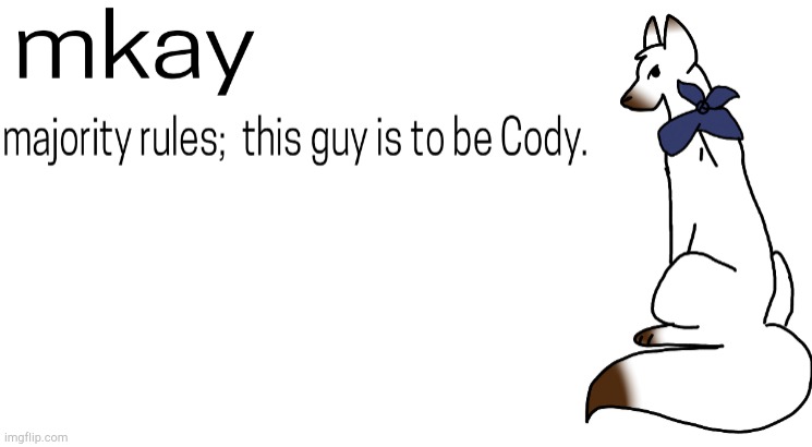 I PRESENT YOU..... CODY! | image tagged in houl,bork,gr | made w/ Imgflip meme maker
