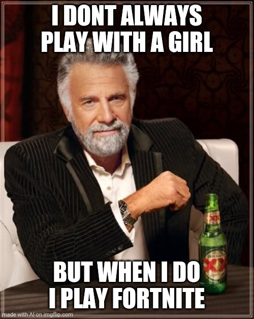 The Most Interesting Man In The World | I DONT ALWAYS PLAY WITH A GIRL; BUT WHEN I DO I PLAY FORTNITE | image tagged in memes,the most interesting man in the world | made w/ Imgflip meme maker