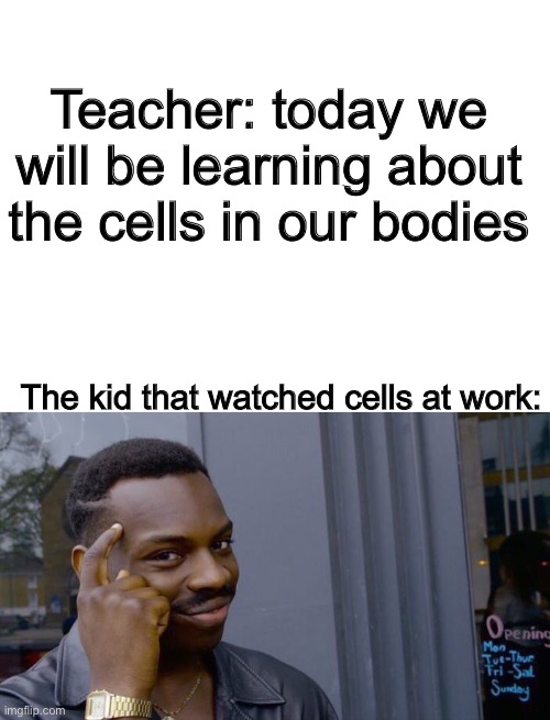 Teacher: today we will be learning about the cells in our bodies; The kid that watched cells at work: | image tagged in blank white template,memes,roll safe think about it,animals,cell,school | made w/ Imgflip meme maker
