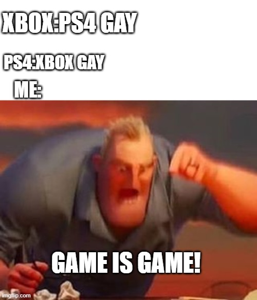Mr incredible mad | XBOX:PS4 GAY; PS4:XBOX GAY; ME:; GAME IS GAME! | image tagged in mr incredible mad | made w/ Imgflip meme maker
